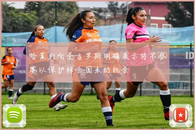 哈莱利向圣吉罗斯明确表示将不参赛以保护转会国米的机会