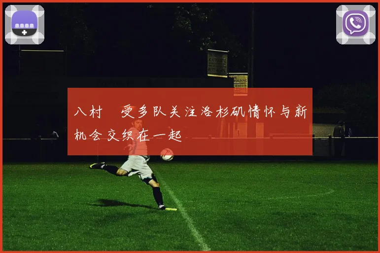 八村塁受多队关注洛杉矶情怀与新机会交织在一起