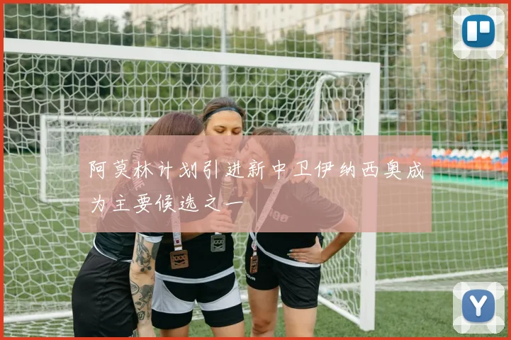 阿莫林计划引进新中卫伊纳西奥成为主要候选之一