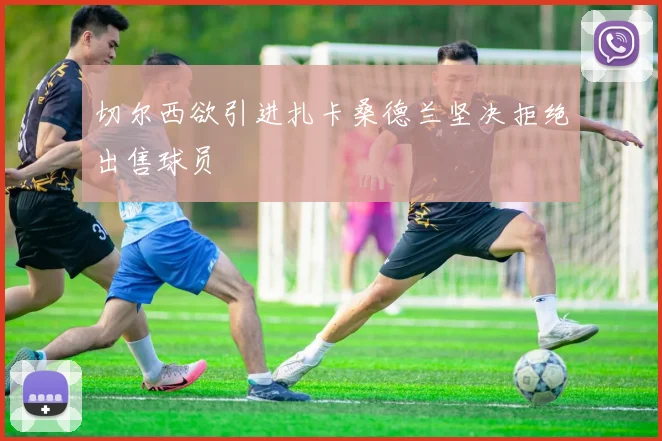切尔西欲引进扎卡桑德兰坚决拒绝出售球员