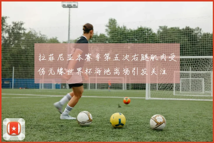 拉菲尼亚本赛季第五次右腿肌肉受伤无缘世界杯海地离场引发关注